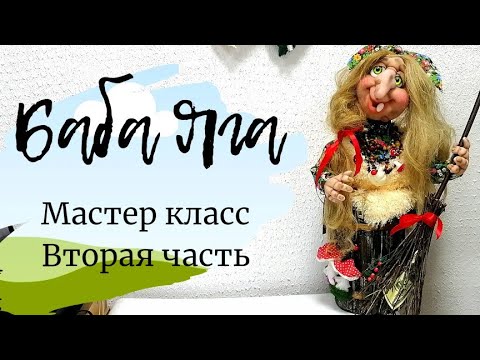 Видео: БАБА ЯГА. МАСТЕР КЛАСС. ВТОРАЯ ЧАСТЬ.