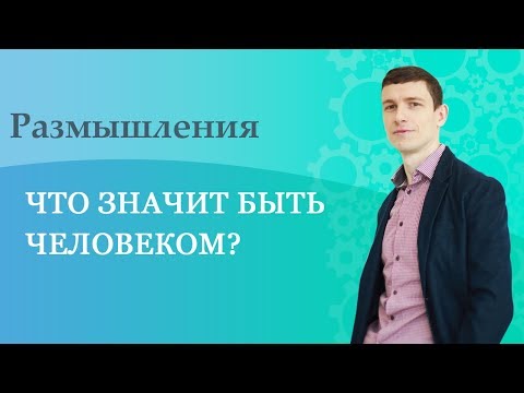 Видео: Что значит быть человеком?