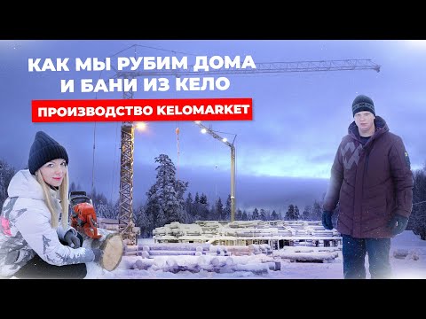 Видео: Как мы рубим дома и бани из Кело. Производство KELOMARKET