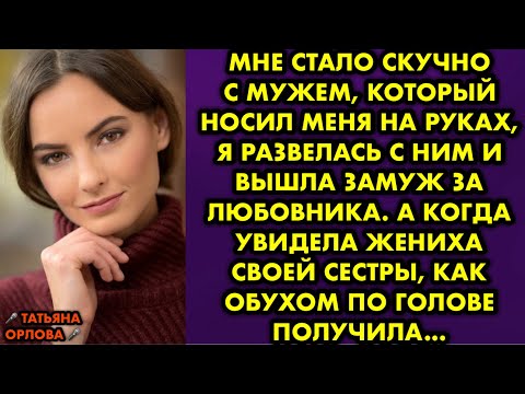 Видео: Мне стало скучно с мужем, который носил меня на руках, я развелась с ним и вышла замуж за любовника