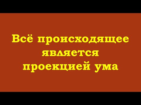 Видео: Всё происходящее является проекцией ума