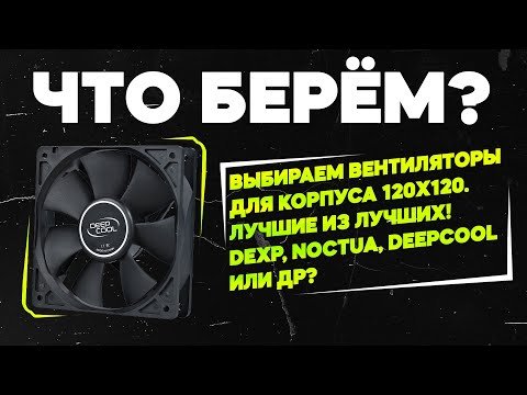 Видео: ЧТО БЕРЁМ? Вентиляторы для корпуса 120х120. Выбираем лучшие из лучших!