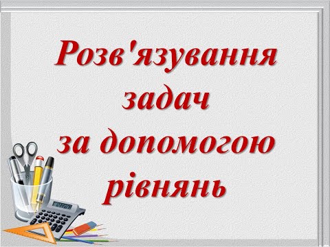 Видео: ТЕКСТОВІ ЗАДАЧІ. РОЗВ’ЯЗУВАННЯЗАДАЧ ЗА ДОПОМОГОЮ РІВНЯНЬ