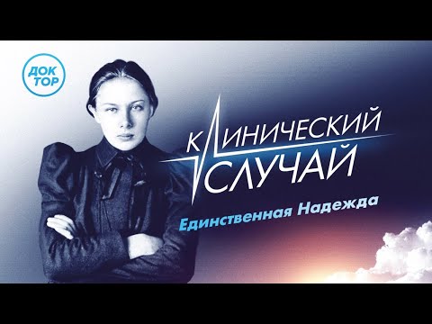 Видео: КЛИНИЧЕСКИЙ СЛУЧАЙ: Единственная Надежда | Премьера документального фильма