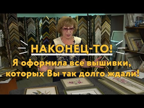 Видео: Наконец-то! Я оформила огромное число вышивок в багетные рамы, которых Вы так долго ждали!