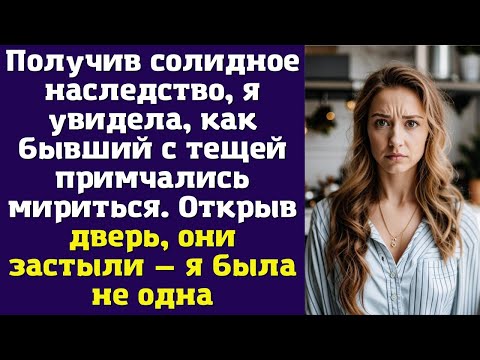 Видео: Получив солидное наследство, я увидела, как бывший с тещей примчались мириться. Открыв дверь
