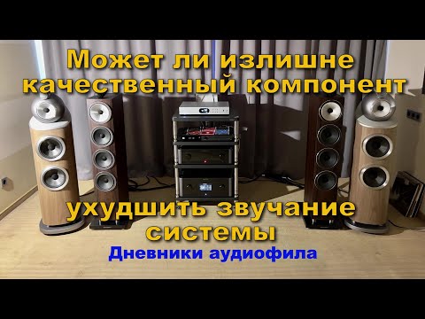 Видео: Может ли излишне качественный компонент ухудшить звучание системы ?... Дневники аудиофила