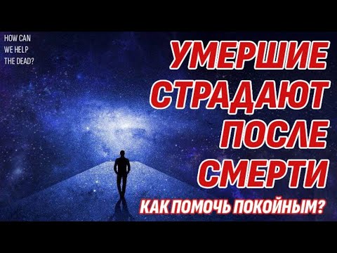 Видео: Умершие страдают на Том свете - Как помочь им? Жизнь после жизни есть. Я знаю!