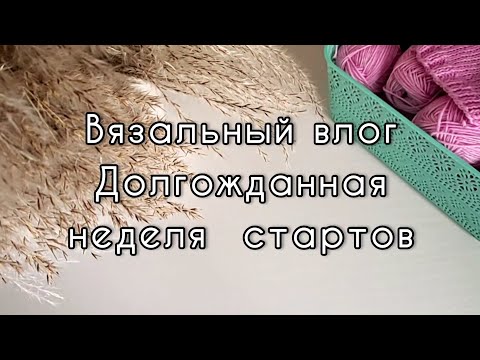 Видео: Вязальный влог. Неделя стартов - 4 новых процесса.