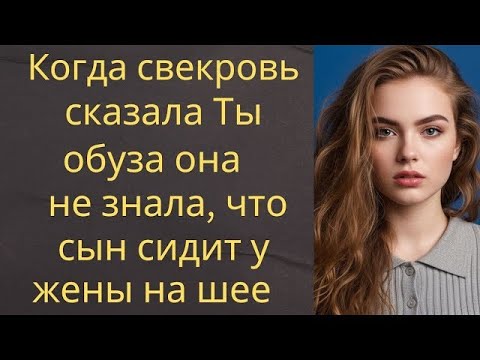 Видео: «Когда свекровь сказала  “Ты обуза”, она не знала, что сын сидит у жены на шее