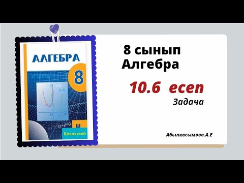 Видео: алгебра 8 сынып 10.6 есеп.  Абылкасымова 8 класс 10.6 задача