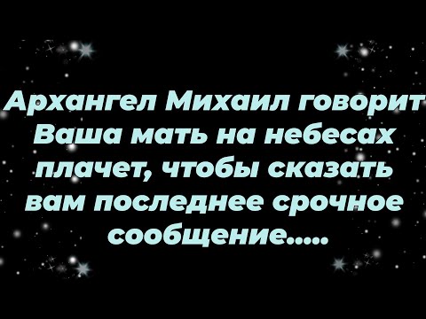 Видео: Архангел Михаил говорит Ваша мать на небесах плачет, чтобы сказать вам последнее срочное сообщени...