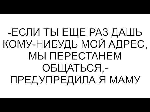 Видео: -Если ты еще раз дашь кому-нибудь мой адрес, мы перестанем общаться,- предупредила я маму