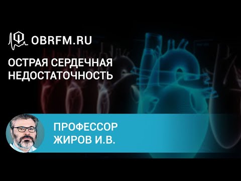 Видео: Профессор Жиров И.В.: Острая сердечная недостаточность. Клинические формы и интенсивная терапия