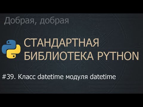 Видео: #39. Класс datetime модуля datetime | The Python Standard Library