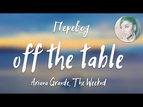 Видео: Ariana Grande, The Weeknd - off the table (Перевод на русский)