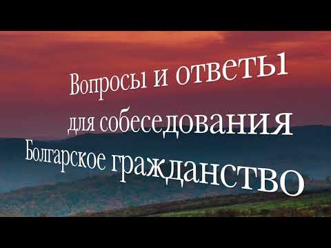 Видео: Вопросы и ответы для собеседования при подаче документов на Болгарское гражданство 2.
