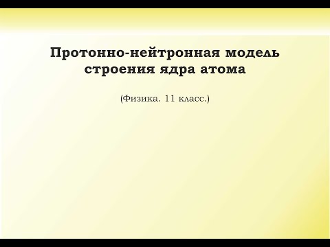 Видео: 34. Протонно-нейтронная модель строения ядра атома