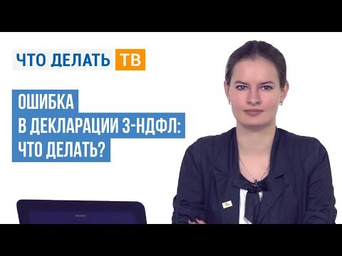 Видео: Ошибка в декларации 3-НДФЛ: что делать?