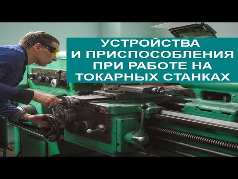 Видео: УСТРОЙСТВА И ПРИСПОСОБЛЕНИЯ ПРИ РАБОТЕ НА ТОКАРНЫХ СТАНКАХ