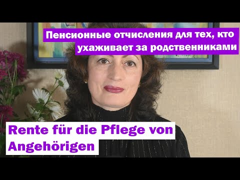 Видео: Rente für die Pflege von Angehörigen –пенсионные отчисления для тех, кто ухаживает за родственниками