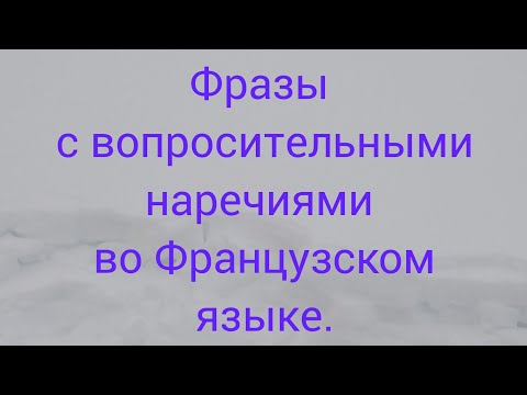 Видео: Фразы с вопросительными наречиями во французском языке.