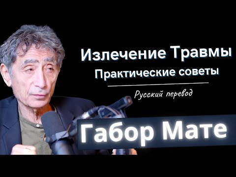 Видео: Излечение травмы: Практические советы от доктора Габора Мате (на русском)