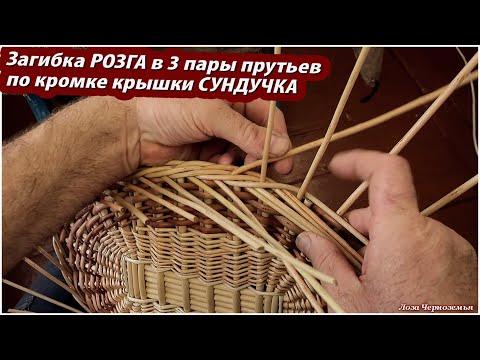 Видео: Плетение загибки розга в 3 пары прутьев по кромке крышки "СУНДУЧКА"