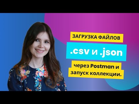 Видео: Загрузка файлов .csv и .json через Postman и запуск коллекции