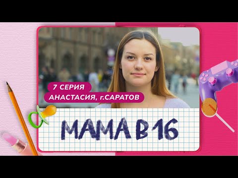 Видео: МАМА В 16 | 7 ВЫПУСК | АНАСТАСИЯ, САРАТОВ