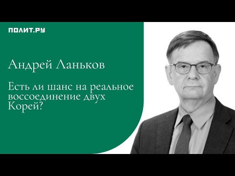 Видео: Андрей Ланьков: Есть ли шанс на реальное воссоединение двух Корей? Не факт