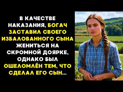 Видео: В качестве НАКАЗАНИЯ, БОГАЧ ЗАСТАВИЛ сына жениться на простой ДОЯРКЕ! Но то что он сделал...