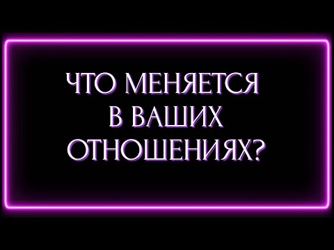 Видео: ЧТО МЕНЯЕТСЯ В ВАШИХ ОТНОШЕНИЯХ?