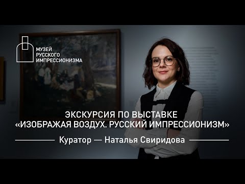 Видео: Экскурсия с куратором по выставке «Изображая воздух. Русский импрессионизм»