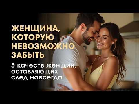 Видео: Почему некоторых женщин невозможно забыть? 5 качеств женщины, которую мужчины помнят всю жизнь.