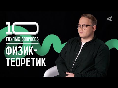 Видео: 10 глупых вопросов ФИЗИКУ-ТЕОРЕТИКУ