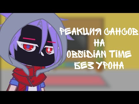Видео: ~Реакция Сансов на Обсидиан Тайм~ [без урона]
