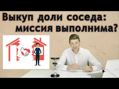 Видео: Выкуп доли соседа: миссия выполнима? Видео №36.