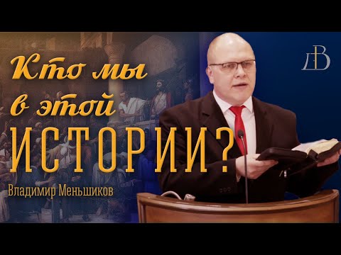 Видео: "Кто мы в этой истории?" - Владимир Меньшиков | Проповедь