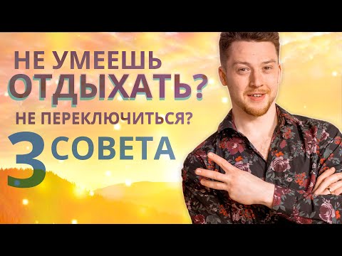 Видео: Как  правильно отдыхать. 3 хороших совета. Антидот трудоголизма