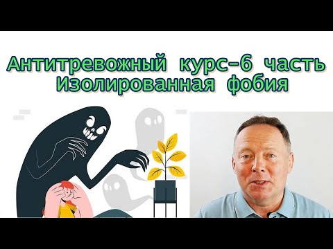 Видео: Антитревожный курс: изолированная фобия – 6 часть