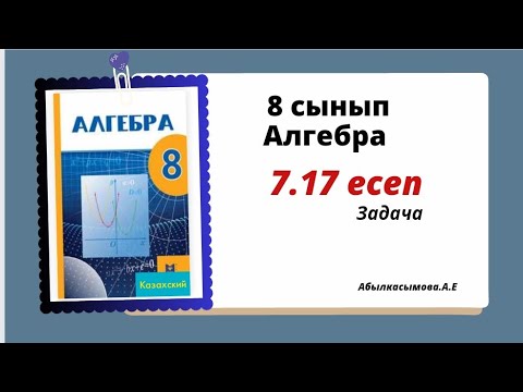 Видео: алгебра 8 сынып 7.17 есеп. Абылкасымова 8 класс 7.17 задача