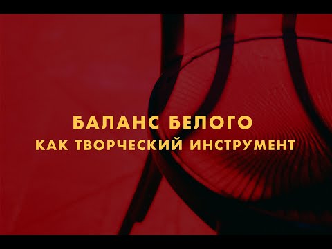 Видео: Как осознанно работать с Балансом Белого в фотографии и видео.