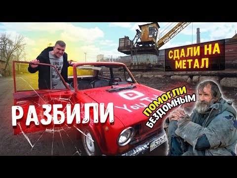 Видео: РАЗБИЛИ ЖИГУЛИ! СДАЛИ НА МЕТАЛЛОЛОМ! Помогли бездомным!!!