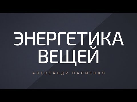 Видео: Энергетика вещей. Александр Палиенко.