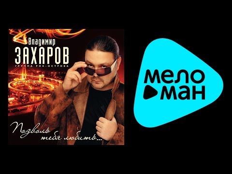 Видео: ВЛАДИМИР ЗАХАРОВ - ПОЗВОЛЬ ТЕБЯ ЛЮБИТЬ