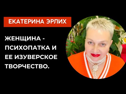 Видео: ЖЕНЩИНА - ПСИХОПАТКА И ЕЕ ИЗУВЕРСКОЕ ТВОРЧЕСТВО. Екатерина Эрлих