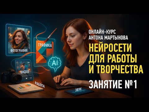 Видео: Нейросети для работы и творчества. Занятие №1. (Курс 2025 года). Антон Мартынов