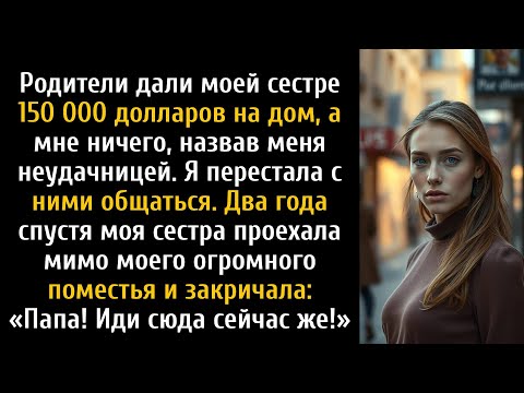 Видео: Мои родители дали моей сестре 150 тысяч долларов и назвали меня неудачницей, а два года спустя...