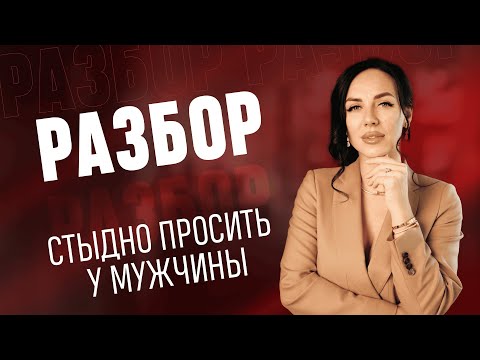 Видео: Разбор | СТЫДНО ПРОСИТЬ у мужчины. Как научиться?